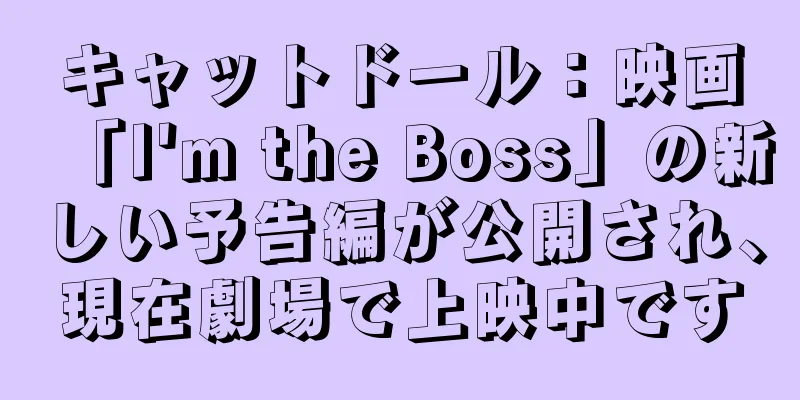 キャットドール：映画「I'm the Boss」の新しい予告編が公開され、現在劇場で上映中です