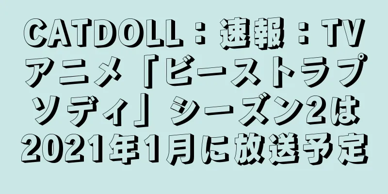 CATDOLL：速報：TVアニメ「ビーストラプソディ」シーズン2は2021年1月に放送予定