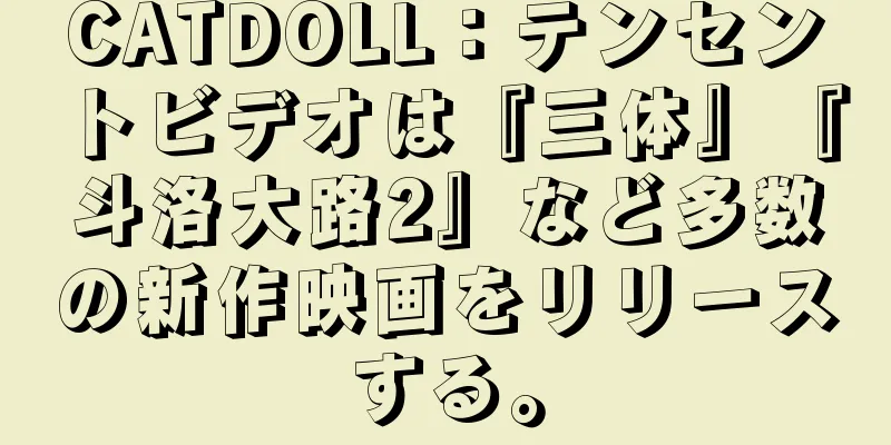 CATDOLL：テンセントビデオは『三体』『斗洛大路2』など多数の新作映画をリリースする。