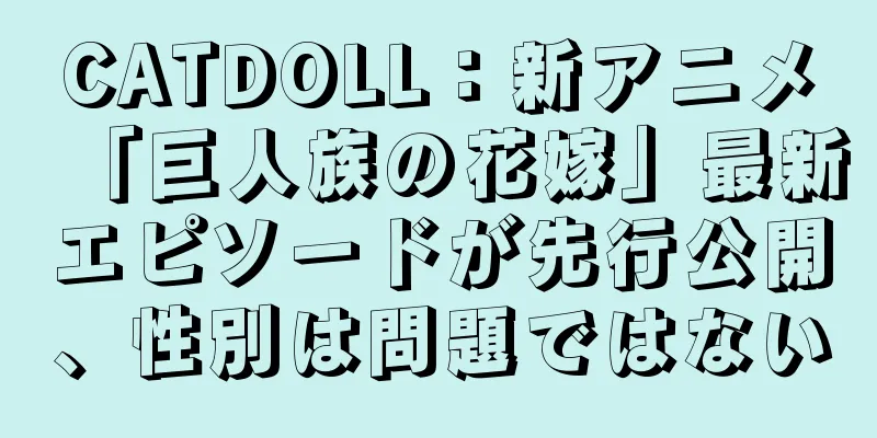 CATDOLL：新アニメ「巨人族の花嫁」最新エピソードが先行公開、性別は問題ではない