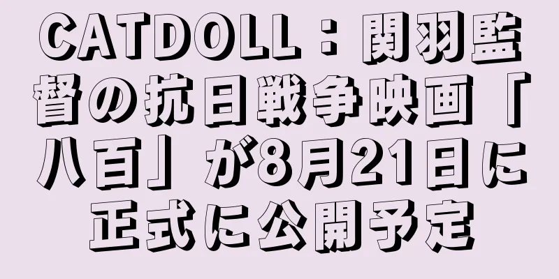 CATDOLL：関羽監督の抗日戦争映画「八百」が8月21日に正式に公開予定