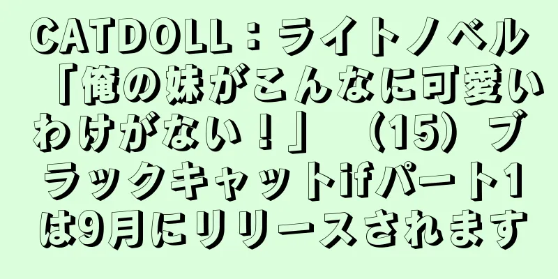 CATDOLL：ライトノベル「俺の妹がこんなに可愛いわけがない！」 （15）ブラックキャットifパート1は9月にリリースされます