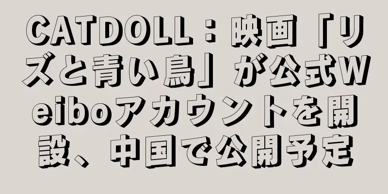CATDOLL：映画「リズと青い鳥」が公式Weiboアカウントを開設、中国で公開予定