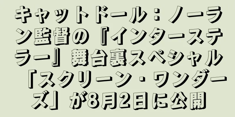 キャットドール：ノーラン監督の『インターステラー』舞台裏スペシャル「スクリーン・ワンダーズ」が8月2日に公開