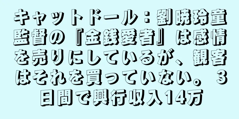 キャットドール：劉暁玲童監督の『金銭愛者』は感情を売りにしているが、観客はそれを買っていない。 3日間で興行収入14万