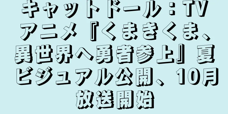 キャットドール：TVアニメ『くまきくま、異世界へ勇者参上』夏ビジュアル公開、10月放送開始