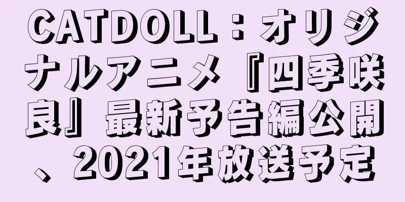 CATDOLL：オリジナルアニメ『四季咲良』最新予告編公開、2021年放送予定