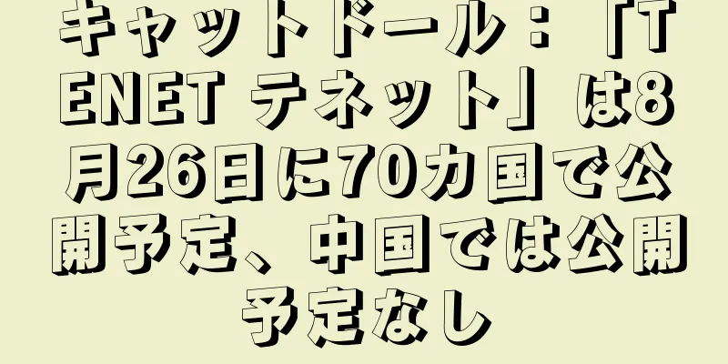 キャットドール：「TENET テネット」は8月26日に70カ国で公開予定、中国では公開予定なし