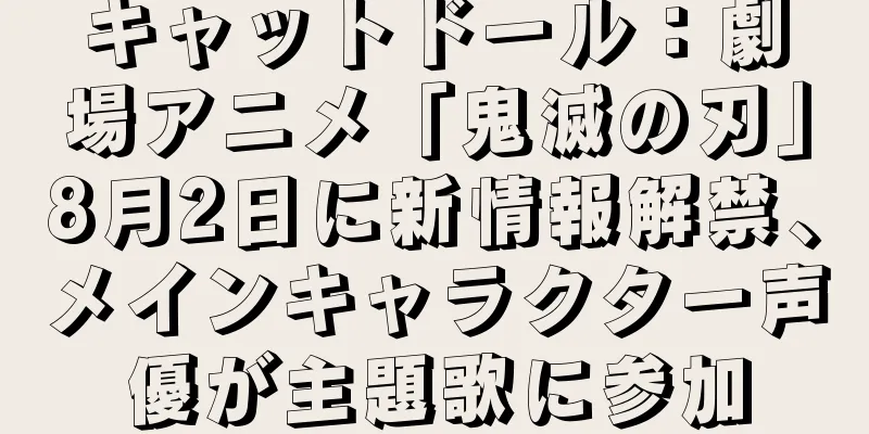 キャットドール：劇場アニメ「鬼滅の刃」8月2日に新情報解禁、メインキャラクター声優が主題歌に参加