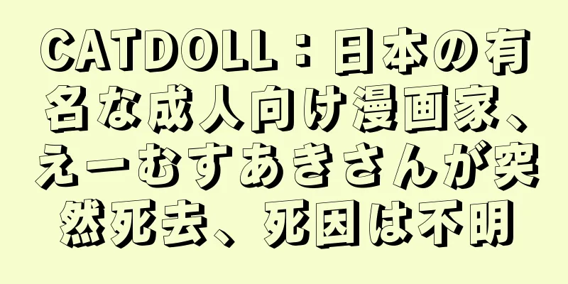CATDOLL：日本の有名な成人向け漫画家、えーむすあきさんが突然死去、死因は不明