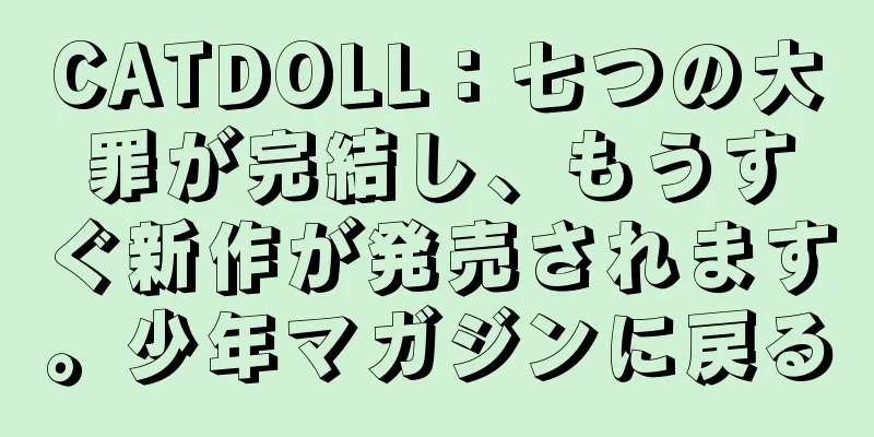 CATDOLL：七つの大罪が完結し、もうすぐ新作が発売されます。少年マガジンに戻る