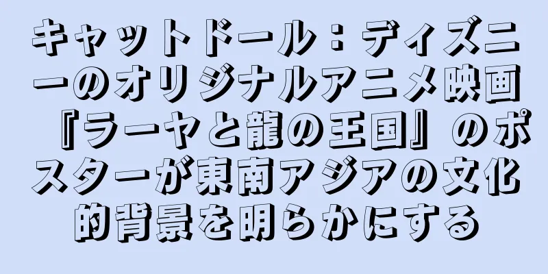 キャットドール：ディズニーのオリジナルアニメ映画『ラーヤと龍の王国』のポスターが東南アジアの文化的背景を明らかにする