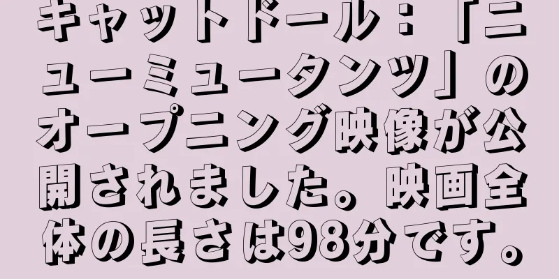 キャットドール：「ニューミュータンツ」のオープニング映像が公開されました。映画全体の長さは98分です。