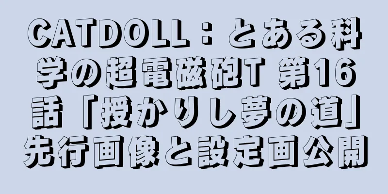 CATDOLL：とある科学の超電磁砲T 第16話「授かりし夢の道」先行画像と設定画公開