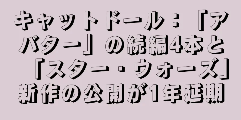 キャットドール：「アバター」の続編4本と「スター・ウォーズ」新作の公開が1年延期