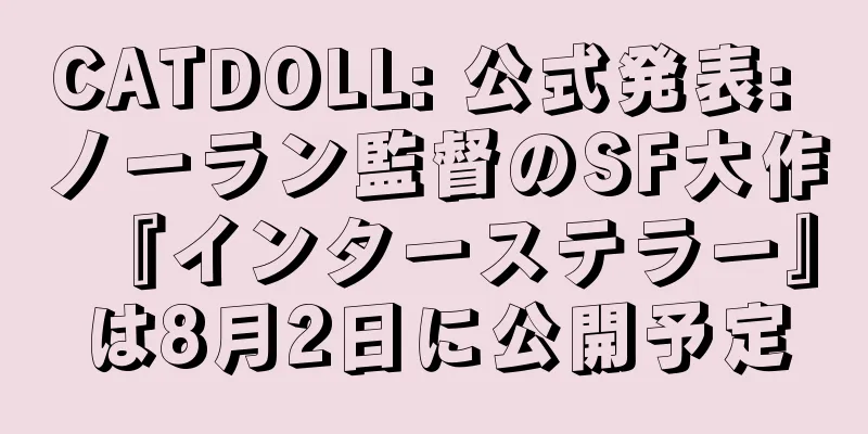 CATDOLL: 公式発表: ノーラン監督のSF大作『インターステラー』は8月2日に公開予定