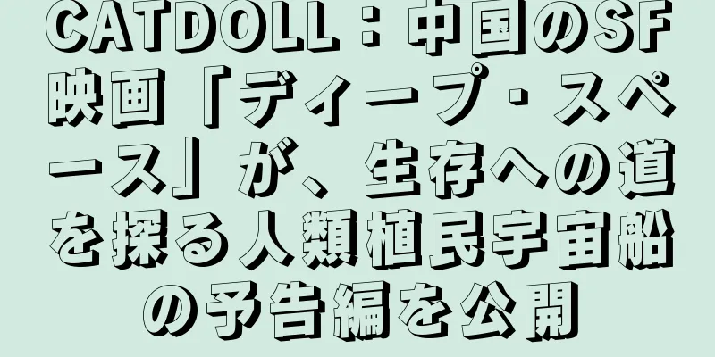 CATDOLL：中国のSF映画「ディープ・スペース」が、生存への道を探る人類植民宇宙船の予告編を公開