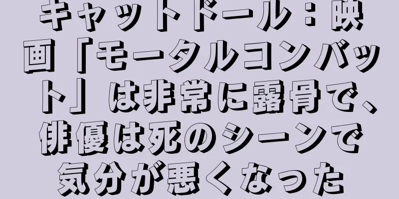 キャットドール：映画「モータルコンバット」は非常に露骨で、俳優は死のシーンで気分が悪くなった