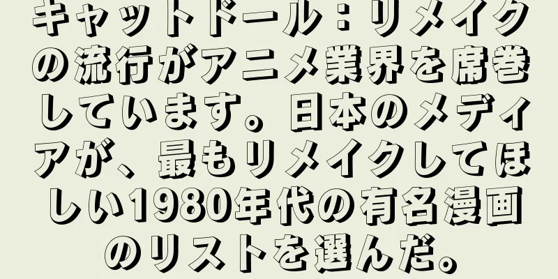 キャットドール：リメイクの流行がアニメ業界を席巻しています。日本のメディアが、最もリメイクしてほしい1980年代の有名漫画のリストを選んだ。
