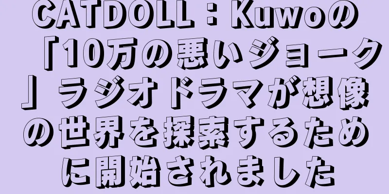 CATDOLL：Kuwoの「10万の悪いジョーク」ラジオドラマが想像の世界を探索するために開始されました