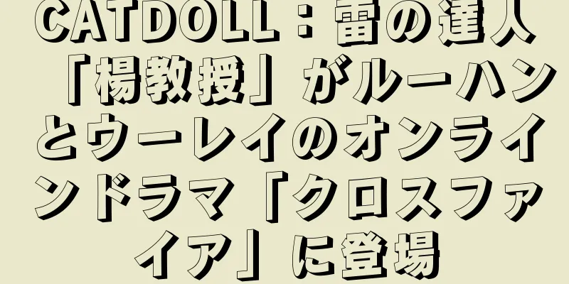 CATDOLL：雷の達人「楊教授」がルーハンとウーレイのオンラインドラマ「クロスファイア」に登場