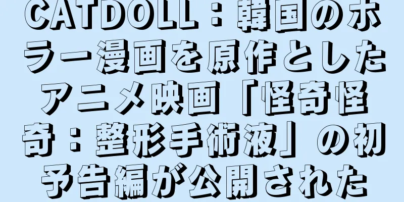 CATDOLL：韓国のホラー漫画を原作としたアニメ映画「怪奇怪奇：整形手術液」の初予告編が公開された