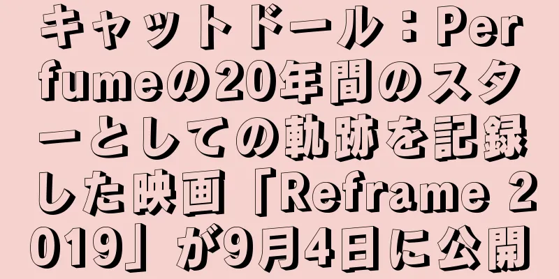 キャットドール：Perfumeの20年間のスターとしての軌跡を記録した映画「Reframe 2019」が9月4日に公開