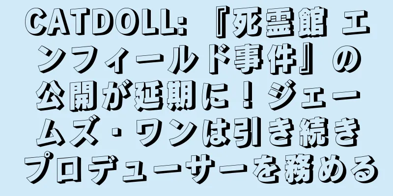 CATDOLL: 『死霊館 エンフィールド事件』の公開が延期に！ジェームズ・ワンは引き続きプロデューサーを務める