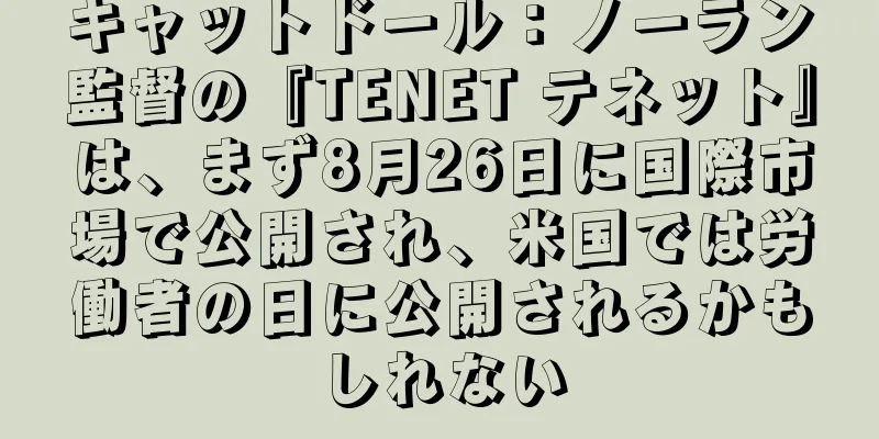 キャットドール：ノーラン監督の『TENET テネット』は、まず8月26日に国際市場で公開され、米国では労働者の日に公開されるかもしれない