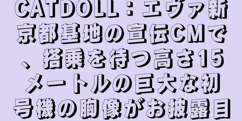 CATDOLL：エヴァ新京都基地の宣伝CMで、搭乗を待つ高さ15メートルの巨大な初号機の胸像がお披露目