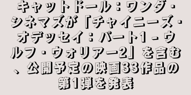 キャットドール：ワンダ・シネマズが「チャイニーズ・オデッセイ：パート1 - ウルフ・ウォリアー2」を含む、公開予定の映画33作品の第1弾を発表