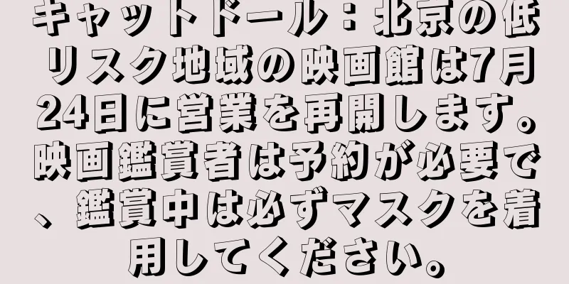 キャットドール：北京の低リスク地域の映画館は7月24日に営業を再開します。映画鑑賞者は予約が必要で、鑑賞中は必ずマスクを着用してください。