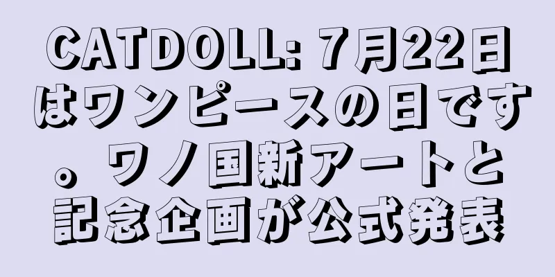 CATDOLL: 7月22日はワンピースの日です。ワノ国新アートと記念企画が公式発表