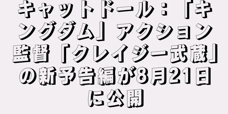 キャットドール：「キングダム」アクション監督「クレイジー武蔵」の新予告編が8月21日に公開