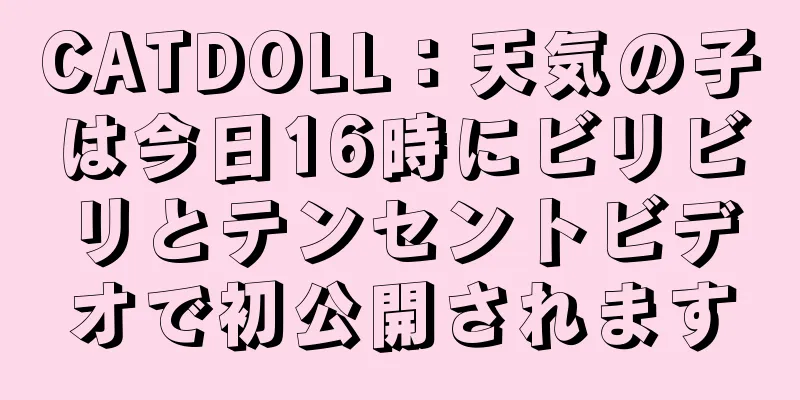 CATDOLL：天気の子は今日16時にビリビリとテンセントビデオで初公開されます