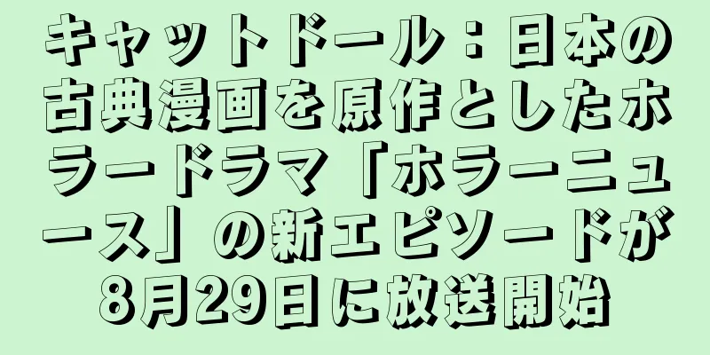 キャットドール：日本の古典漫画を原作としたホラードラマ「ホラーニュース」の新エピソードが8月29日に放送開始