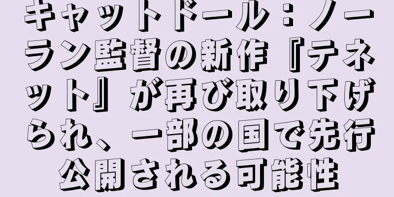 キャットドール：ノーラン監督の新作『テネット』が再び取り下げられ、一部の国で先行公開される可能性