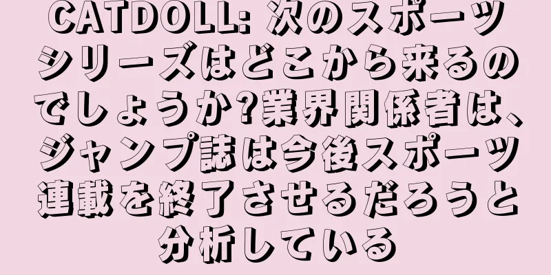 CATDOLL: 次のスポーツシリーズはどこから来るのでしょうか?業界関係者は、ジャンプ誌は今後スポーツ連載を終了させるだろうと分析している