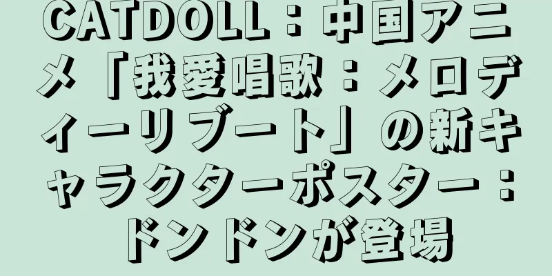 CATDOLL：中国アニメ「我愛唱歌：メロディーリブート」の新キャラクターポスター：ドンドンが登場