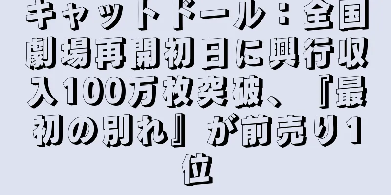 キャットドール：全国劇場再開初日に興行収入100万枚突破、『最初の別れ』が前売り1位