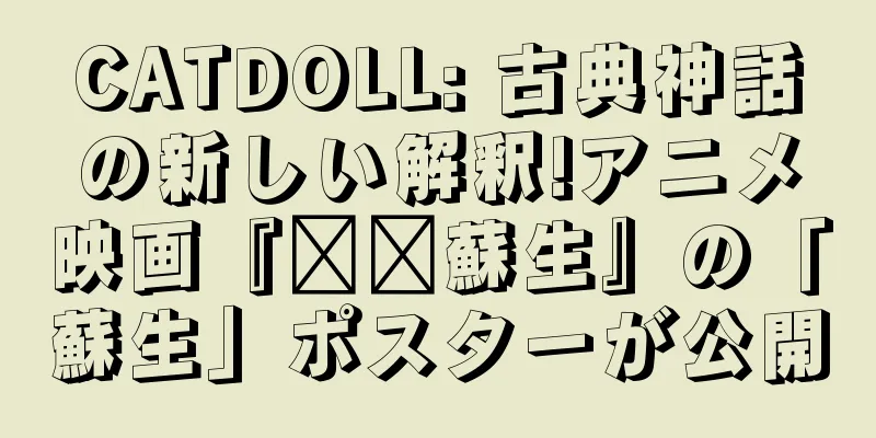 CATDOLL: 古典神話の新しい解釈!アニメ映画『哪吒蘇生』の「蘇生」ポスターが公開