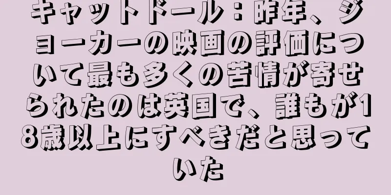 キャットドール：昨年、ジョーカーの映画の評価について最も多くの苦情が寄せられたのは英国で、誰もが18歳以上にすべきだと思っていた