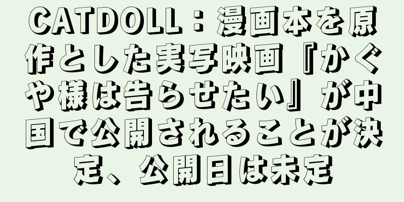 CATDOLL：漫画本を原作とした実写映画『かぐや様は告らせたい』が中国で公開されることが決定、公開日は未定