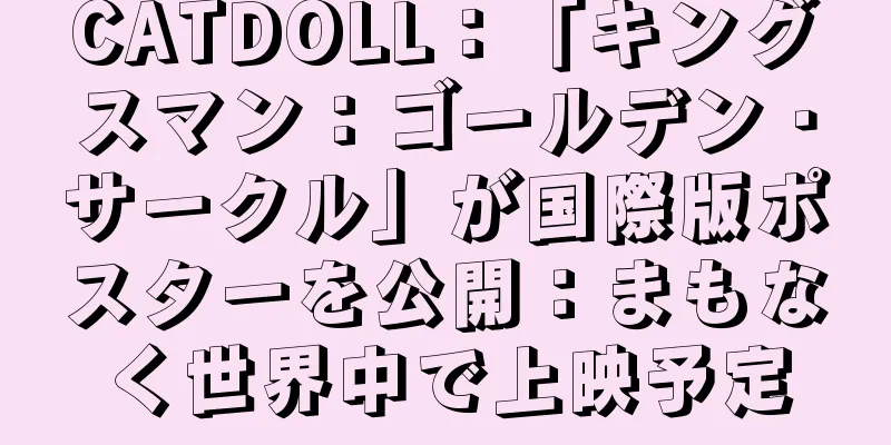 CATDOLL：「キングスマン：ゴールデン・サークル」が国際版ポスターを公開：まもなく世界中で上映予定