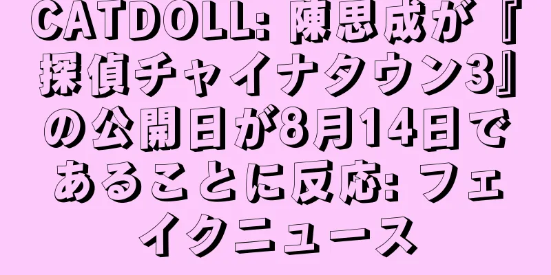 CATDOLL: 陳思成が『探偵チャイナタウン3』の公開日が8月14日であることに反応: フェイクニュース