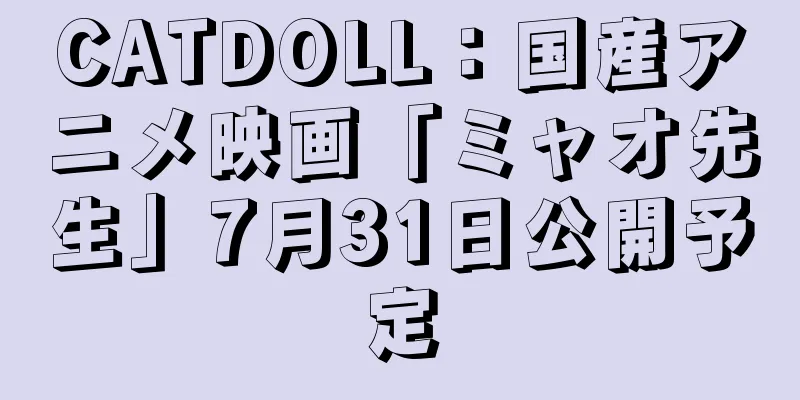 CATDOLL：国産アニメ映画「ミャオ先生」7月31日公開予定