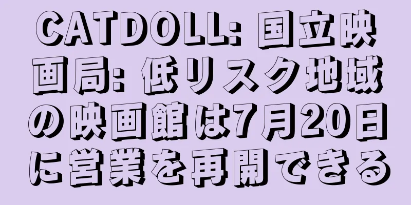 CATDOLL: 国立映画局: 低リスク地域の映画館は7月20日に営業を再開できる