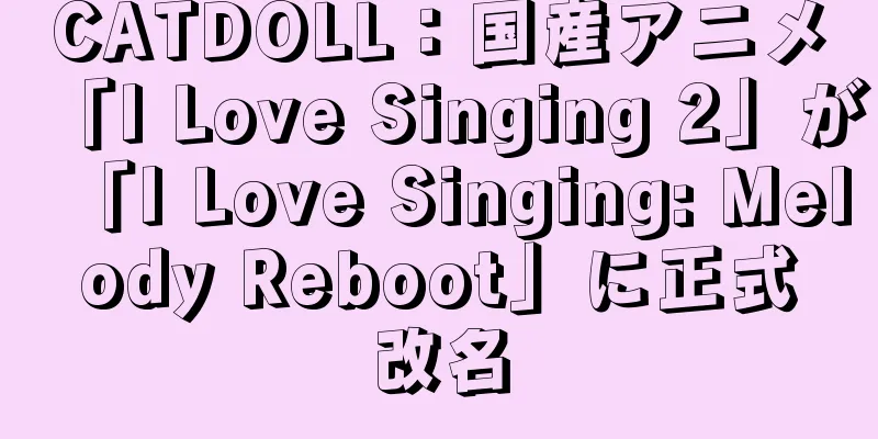 CATDOLL：国産アニメ「I Love Singing 2」が「I Love Singing: Melody Reboot」に正式改名
