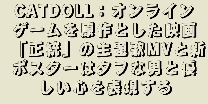 CATDOLL：オンラインゲームを原作とした映画「正統」の主題歌MVと新ポスターはタフな男と優しい心を表現する