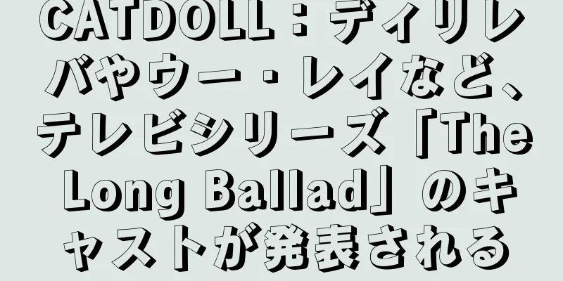 CATDOLL：ディリレバやウー・レイなど、テレビシリーズ「The Long Ballad」のキャストが発表される